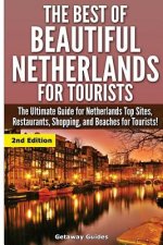 The Best Of Beautiful Netherlands for Tourists: The Ultimate Guide for Netherlands Top Sites, Restaurants, Shopping, and Beaches for Tourists!