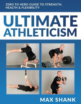 Ultimate Athleticism: Zero to Hero Guide to Strength, Health, & Flexibility