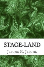 Stage-Land: (Jerome K. Jerome Classics Collection)