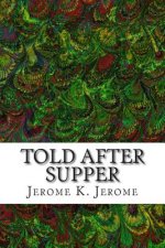Told After Supper: (Jerome K. Jerome Classics Collection)