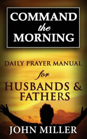 Command the Morning: 2015 Daily Prayer Manual for Husbands & Fathers