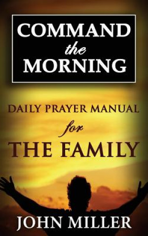 Command the Morning: 2015 Daily Prayer Manual for The Family