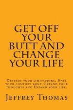 Get off your Butt and change your life: Destroy your limitations, hate your comfort zone, expand your thoughts and expand your life.