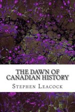 The Dawn Of Canadian History: (Stephen Leacock Classics Collection)