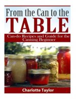 From the Can to the Table: Can-do Recipes and Guide for the Canning Beginner