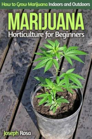 Marijuana Horticulture for Beginners: How to Grow Marijuana Indoors and Outdoors