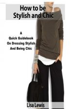 How to be Stylish and Chic: A Quick Guidebook on Dressing Stylish and Being Chic