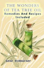 The Wonders Of Tea Tree Oil: Remedies And Recipes Included