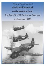 Air-Ground Teamwork on the Western Front: The Role of the XIX Tactical Air Command during August 1944