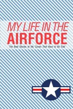 My Life In the Airforce: The best stories of my career that have to be told