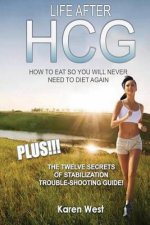 Life After HCG How To Eat So You Will Never Need to Diet Again: PLUS! The 12 Secrets of Stabilisation Trouble-Shooting Guide!