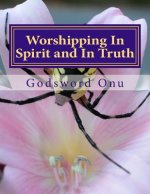 Worshipping In Spirit and In Truth: Serving and Worshipping God Acceptably