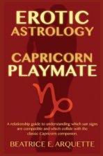 Erotic Astrology: Capricorn Playmate: A relationship guide to understanding which sun signs are compatible and which collide with the cl