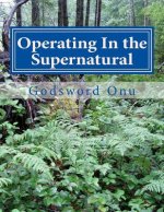 Operating In the Supernatural: Living Supernaturally and Extraordinarily