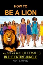 How to be a Lion: ...and get all the hot females in the entire jungle