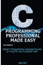 C Programming Professional Made Easy: Expert C Programming Language Success in a Day for Any Computer User!