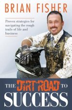 The Dirt Road to Success: Proven Strategies to Help You Navigate the Rough Trails of Being the Best You Can Be in Life and Business