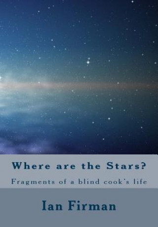 Where Are The Stars: Fragments of a Blind Cooks Life
