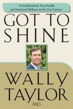 Got To SHINE: A Guidebook for True Health and Sustained Wellness in the 21st Century
