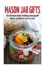 Mason Jar Gifts: The Ultimate Guide for Making Amazing DIY Mason Jar Gifts