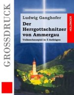 Der Herrgottschnitzer von Ammergau (Großdruck): Volksschauspiel in 5 Aufzügen