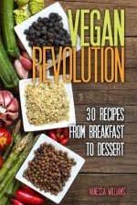 Vegan Revolution: 30 All Time Classic Vegan Recipes, Everything from Breakfast to Dessert!
