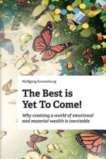 The Best is Yet to Come!: Why creating a world of emotional and material wealth is inevitable