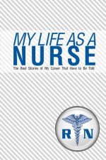 My Life As A Nurse: The Best Stories Of My Career That Have To Be Told
