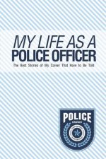 My Life As A Police Officer: The Best Stories Of My Career That Have To Be Told