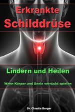 Erkrankte Schilddrüse - Lindern und Heilen - Wenn Körper und Seele verrückt spielen