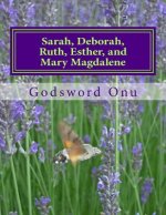 Sarah, Deborah, Ruth, Esther, and Mary Magdalene: The Women of Faith