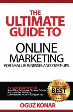 The Ultimate Guide to Online Marketing For Small Businesses and Start-Ups: A 7-Step Blueprint To; Attract New Clients, Customers or Patients, Automate