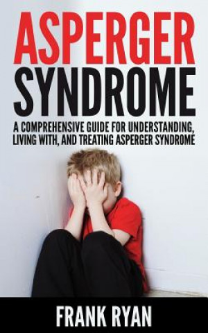 Asperger Syndrome: A Comprehensive Guide For Understanding, Living With, And Treating Asperger Syndrome