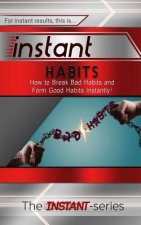 Instant Habits: How to Break Bad Habits and Form Good Habits Instantly!