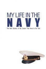 My Life In The Navy: The Best Stories of My Career That Have to Be Told