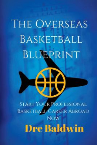 The Overseas Basketball Blueprint: A Guidebook On Starting And Furthering Your Professional Basketball Career Abroad For American-Born Players