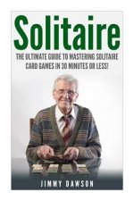 Solitaire: The Ultimate Guide to Mastering the Solitaire Card Game in 30 Minutes or Less!