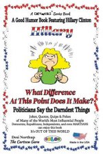HILLARY - What Difference at this Point Does It Make?: Politicians Say the Darndest Things - in FULL COLOR