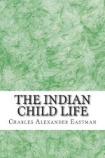 The Indian Child Life: (Charles Alexander Eastman Classics Collection)