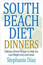 South Beach Diet Dinners: Delicious Dinner Recipes to Help You Lose Weight and Look Great