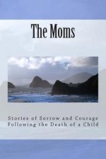 The Moms: Stories of Sorrow and Courage Following the Death of a Child