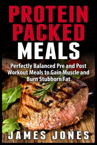 Protein Packed Meals: Perfectly Balanced Pre and Post Workout Meals to Gain Muscle and Burn Stubborn Fat (James Jones)()