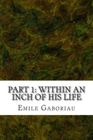 Part 1: Within An Inch Of His Life: (Emile Gaboriau Classics Collection)