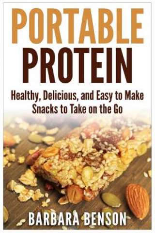 Portable Protein: Healthy, Delicious, and Easy to Make Snacks to Take on the Go (Barbara Benson)(Puha kötésű)