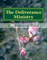 The Deliverance Ministry: Delivering and Liberating Those In Bondage and Captivity