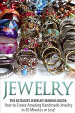 Jewelry: The Ultimate Jewelry Making Guide: How to Create Amazing Handmade Jewelry in 30 Minutes or Less!