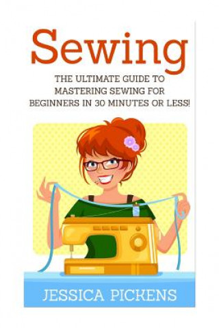 Sewing: The Ultimate Guide to Mastering Sewing for Beginners in 30 Minutes or Less!