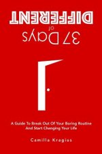 37 Days of Different: A Guide to Break Out of Your Boring Routine and Start Changing Your Life