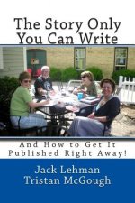 The Story Only You Can Write: And How to Get It Published Right Away