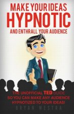 Make Your Ideas Hypnotic And Enthrall Your Audience: The Unofficial TED Guide So You Can Make Your Audience Hypnotized To Your Ideas